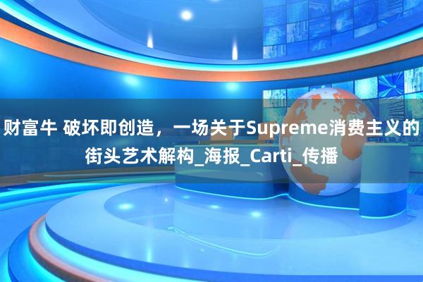 财富牛 破坏即创造,一场关于Supreme消费主义的街头艺术解构_海报_Carti_传播