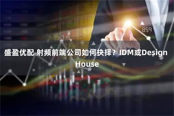 盛盈优配 射频前端公司如何抉择？IDM或Design House