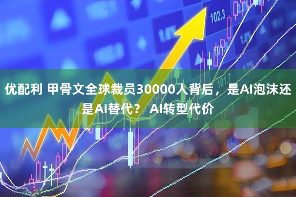 优配利 甲骨文全球裁员30000人背后，是AI泡沫还是AI替代？ AI转型代价