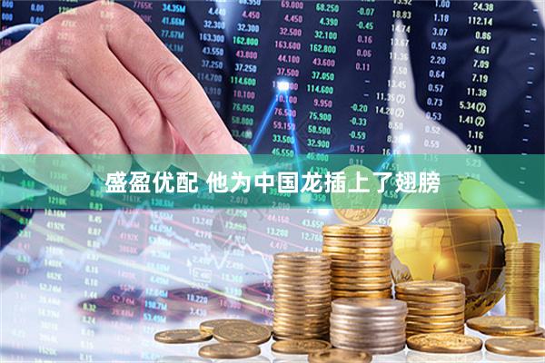 盛盈优配 他为中国龙插上了翅膀