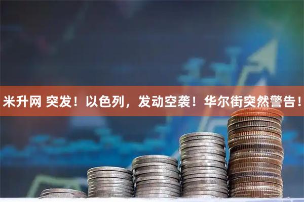 米升网 突发！以色列，发动空袭！华尔街突然警告！