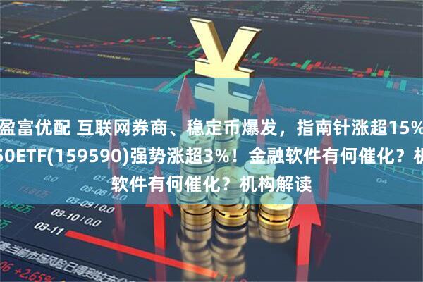 盈富优配 互联网券商、稳定币爆发，指南针涨超15%！软件50ETF(159590)强势涨超3%！金融软件有何催化？机构解读