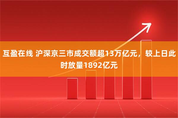 互盈在线 沪深京三市成交额超13万亿元，较上日此时放量1892亿元