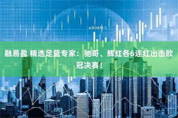融易盈 精选足篮专家：驰哥、辉红各6连红出击欧冠决赛！