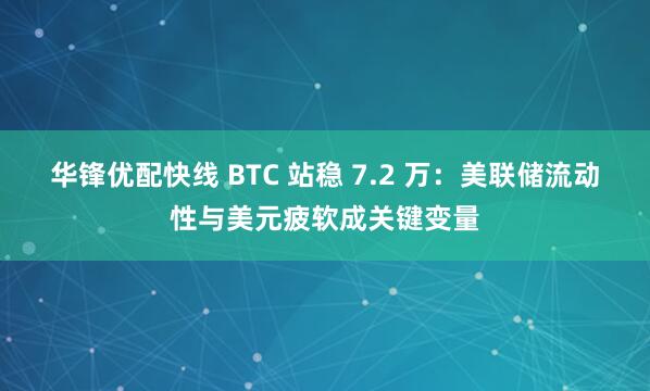 华锋优配快线 BTC 站稳 7.2 万：美联储流动性与美元疲软成关键变量